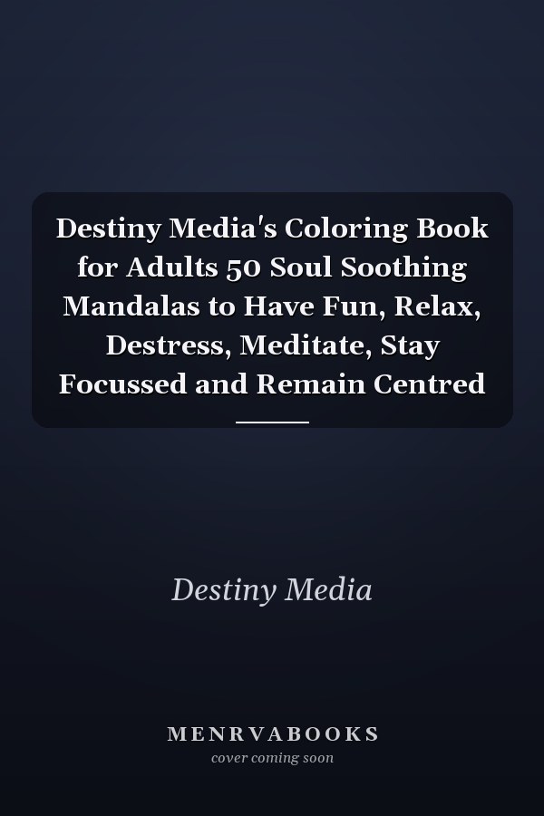 Destiny Media's Coloring Book for Adults 50 Soul Soothing Mandalas to Have Fun, Relax, Destress, Meditate, Stay Focussed and Remain Centred