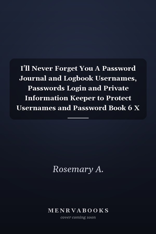 I'll Never Forget You A Password Journal and Logbook Usernames, Passwords Login and Private Information Keeper to Protect Usernames and Password Book 6 X 9 Small