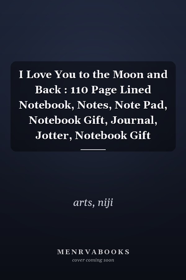 I Love You to the Moon and Back : 110 Page Lined Notebook, Notes, Note Pad, Notebook Gift, Journal, Jotter, Notebook Gift