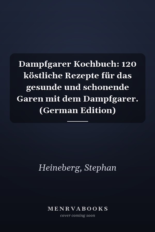 Dampfgarer Kochbuch: 120 köstliche Rezepte für das gesunde und schonende Garen mit dem Dampfgarer. (German Edition)