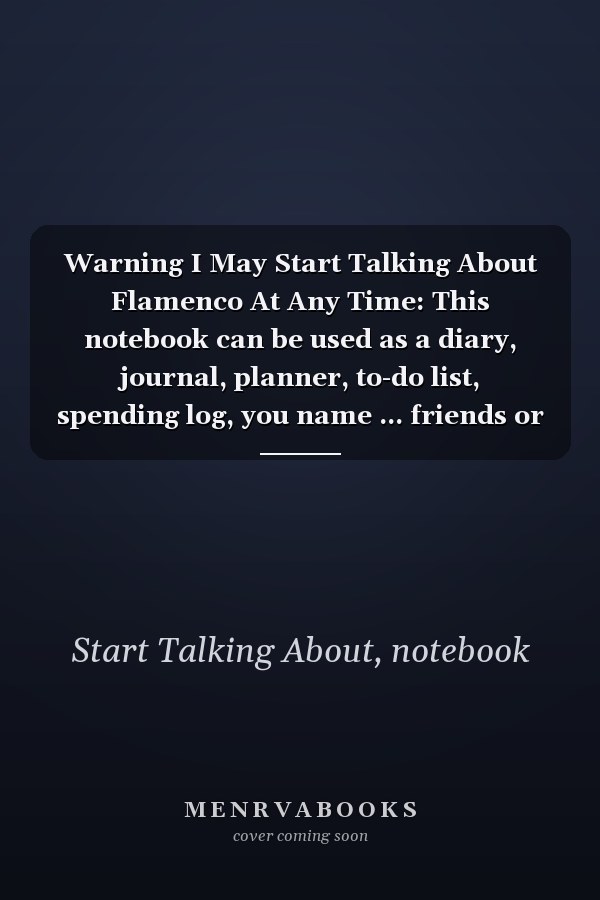 Warning I May Start Talking About Flamenco At Any Time: This notebook can be used as a diary, journal, planner, to-do list, spending log, you name ... friends or son...120 pages Size is 6”x9”