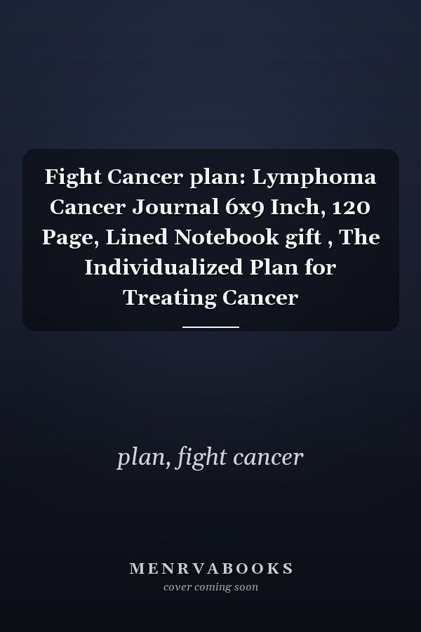 Fight Cancer plan: Lymphoma Cancer Journal 6x9 Inch, 120 Page, Lined Notebook gift , The Individualized Plan for Treating Cancer