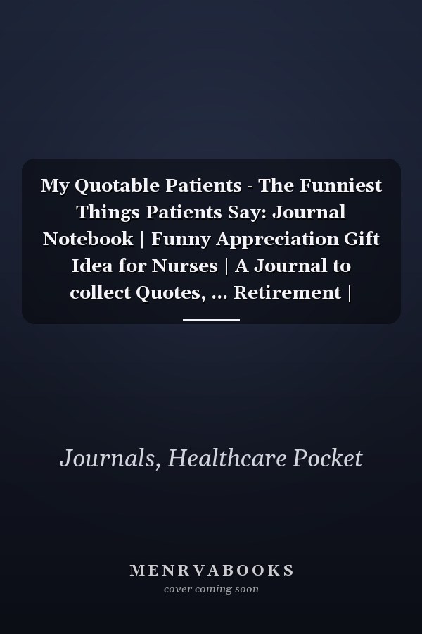 My Quotable Patients - The Funniest Things Patients Say: Journal Notebook | Funny Appreciation Gift Idea for Nurses | A Journal to collect Quotes, ... Retirement | Graduation | Pocket Size Diary