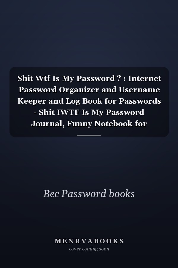Shit Wtf Is My Password ? : Internet Password Organizer and Username Keeper and Log Book for Passwords - Shit IWTF Is My Password Journal, Funny Notebook for Forgetful People Gifts
