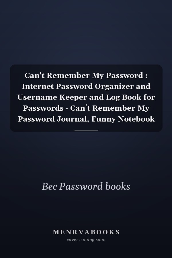 Can't Remember My Password : Internet Password Organizer and Username Keeper and Log Book for Passwords - Can't Remember My Password Journal, Funny Notebook for Forgetful People Gifts