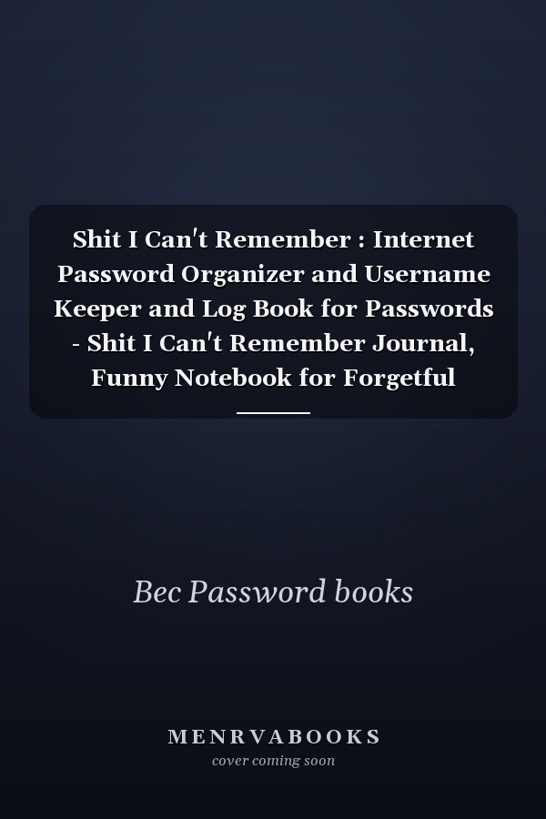 Shit I Can't Remember : Internet Password Organizer and Username Keeper and Log Book for Passwords - Shit I Can't Remember Journal, Funny Notebook for Forgetful People Gifts