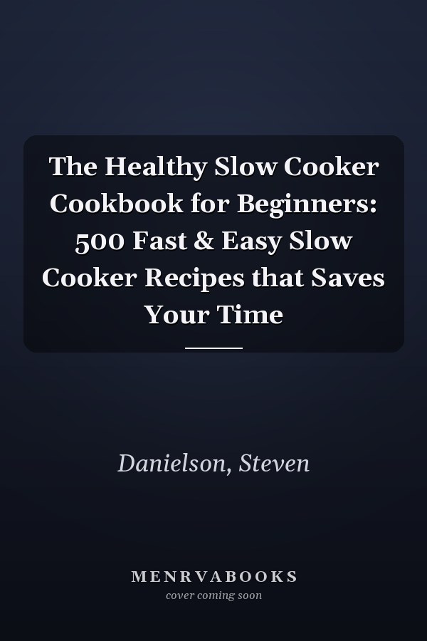 The Healthy Slow Cooker Cookbook for Beginners: 500 Fast & Easy Slow Cooker Recipes that Saves Your Time