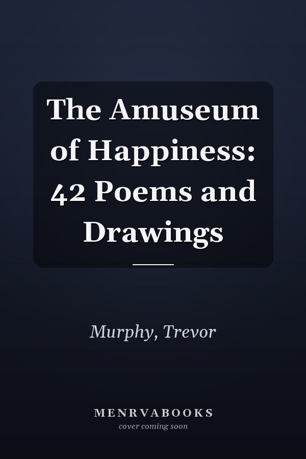 The Amuseum of Happiness: 42 Poems and Drawings