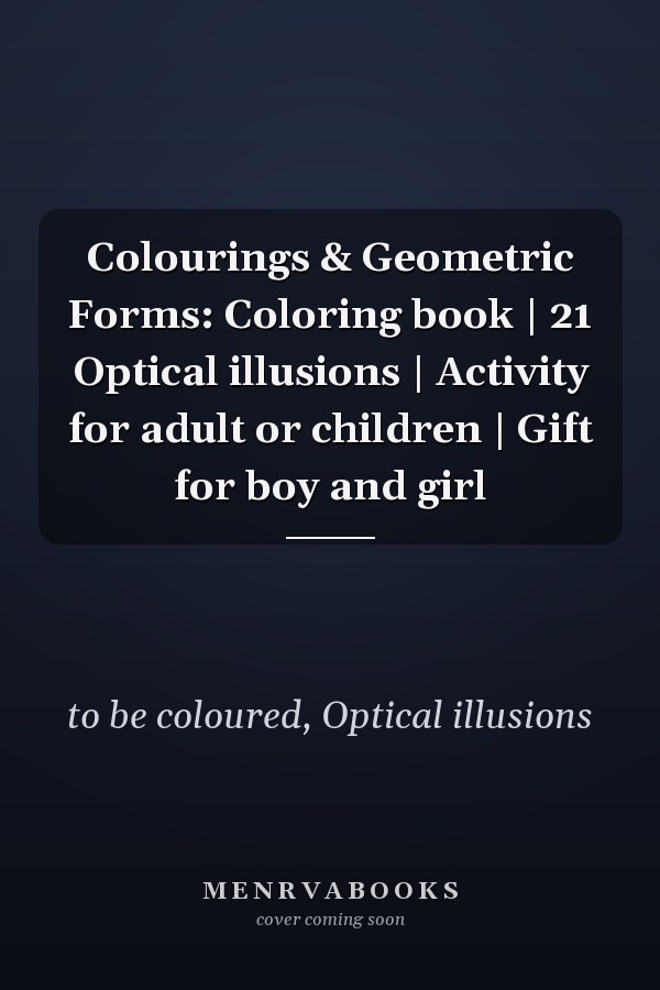 Colourings & Geometric Forms: Coloring book | 21 Optical illusions | Activity for adult or children | Gift for boy and girl