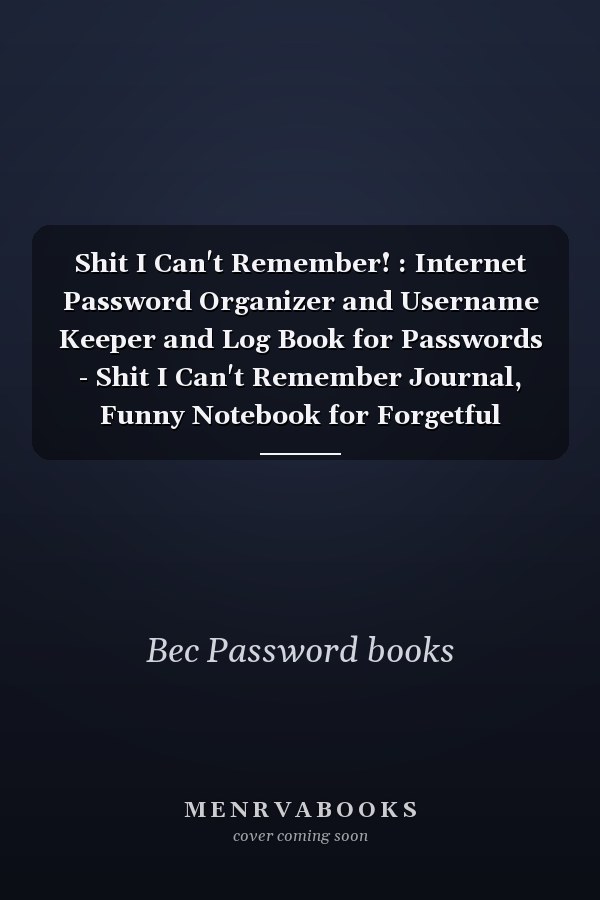 Shit I Can't Remember! : Internet Password Organizer and Username Keeper and Log Book for Passwords - Shit I Can't Remember Journal, Funny Notebook for Forgetful People Gifts 6x9inch, 114 Pages
