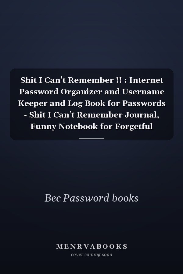 Shit I Can't Remember !! : Internet Password Organizer and Username Keeper and Log Book for Passwords - Shit I Can't Remember Journal, Funny Notebook for Forgetful People Gifts 6x9inch, 114 Pages