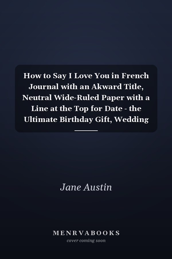 How to Say I Love You in French Journal with an Akward Title, Neutral Wide-Ruled Paper with a Line at the Top for Date - the Ultimate Birthday Gift, Wedding Gift Or to Someone You Admire