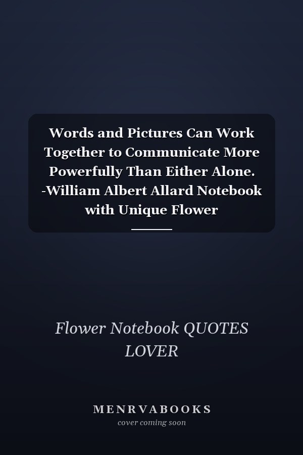 Words and Pictures Can Work Together to Communicate More Powerfully Than Either Alone. -William Albert Allard Notebook with Unique Flower Touch|communication Quotes|Journal and Notebook|Gift Lined Notebook|120 Pages