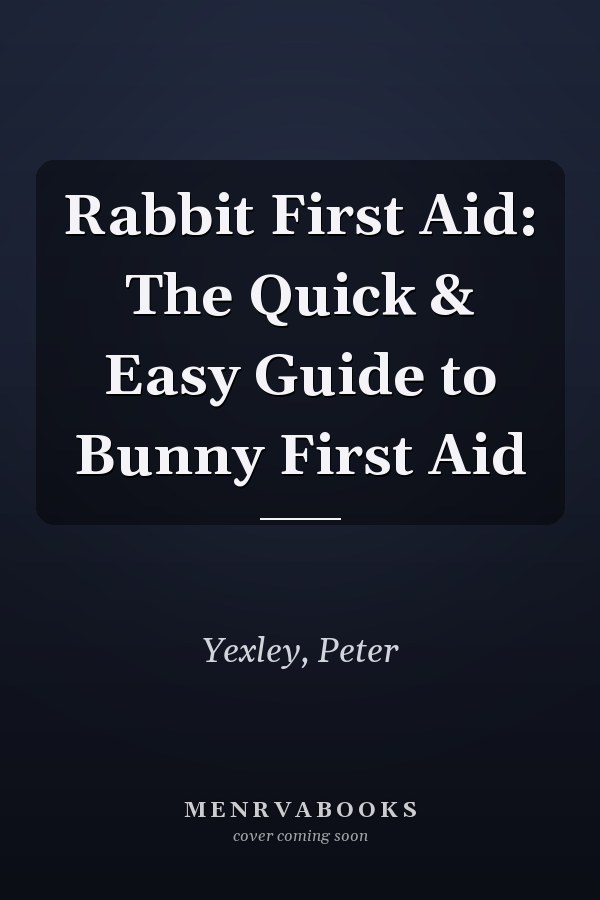 Rabbit First Aid: The Quick & Easy Guide to Bunny First Aid