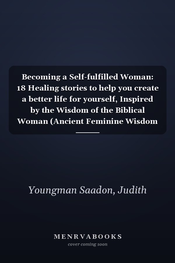 Becoming a Self-fulfilled Woman: 18 Healing stories to help you create a better life for yourself, Inspired by the Wisdom of the Biblical Woman (Ancient Feminine Wisdom Series)
