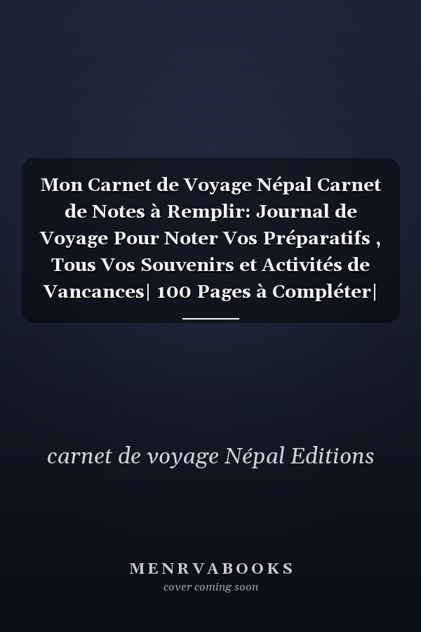 Mon Carnet de Voyage Népal Carnet de Notes à Remplir: Journal de Voyage Pour Noter Vos Préparatifs , Tous Vos Souvenirs et Activités de Vancances| 100 Pages à Compléter| Lieux Visités, Repas, Souvenir... | 100 Pages Format :15 X 22 Cm