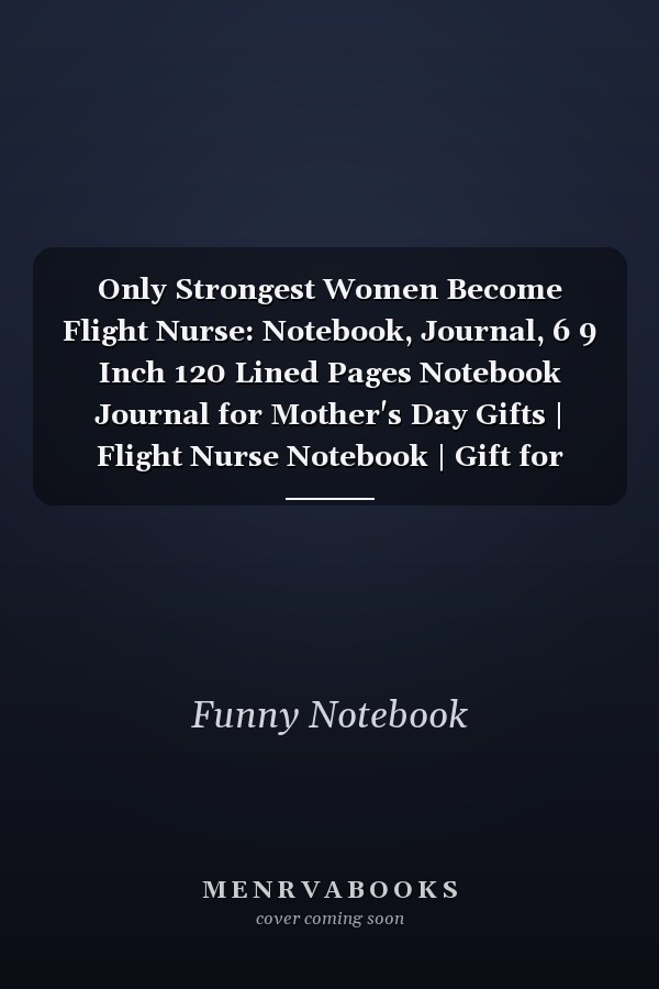 Only Strongest Women Become Flight Nurse: Notebook, Journal, 6 9 Inch 120 Lined Pages Notebook Journal for Mother's Day Gifts | Flight Nurse Notebook | Gift for FLIGHT NURSE Funny Women Journal | Funny Birthday Gift for Women and Girls