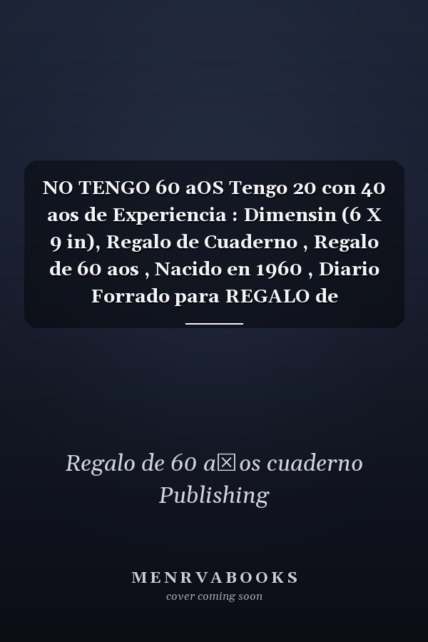 NO TENGO 60 aOS Tengo 20 con 40 aos de Experiencia : Dimensin (6 X 9 in), Regalo de Cuaderno , Regalo de 60 aos , Nacido en 1960 , Diario Forrado para REGALO de CUMPLEAOS DIVERTIDO, DIARIO, CUADERNO, 120 Paginas, Regalo de Cumpleaos