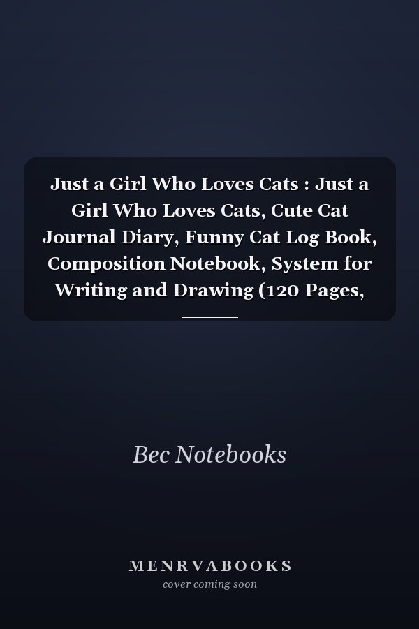 Just a Girl Who Loves Cats : Just a Girl Who Loves Cats, Cute Cat Journal Diary, Funny Cat Log Book, Composition Notebook, System for Writing and Drawing (120 Pages, Lined, 6 X 9)