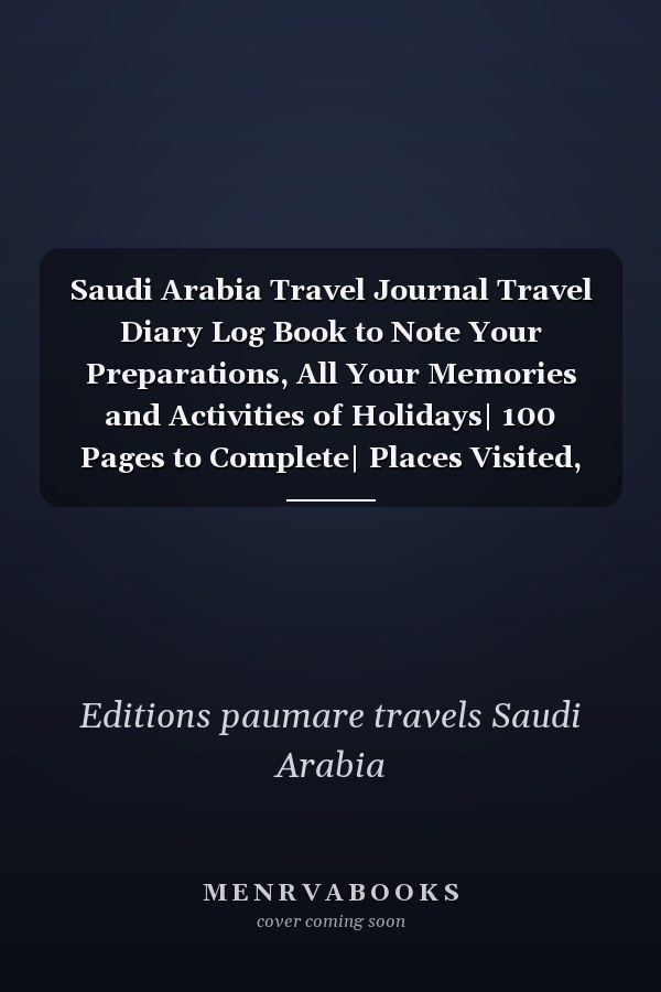 Saudi Arabia Travel Journal Travel Diary Log Book to Note Your Preparations, All Your Memories and Activities of Holidays| 100 Pages to Complete| Places Visited, Meals, Souvenirs... | 100 Pages Format :15 X 22 Cm