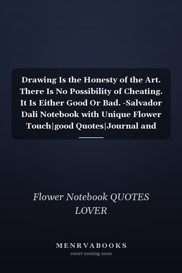 Drawing Is the Honesty of the Art. There Is No Possibility of Cheating. It Is Either Good Or Bad. -Salvador Dali Notebook with Unique Flower Touch|good Quotes|Journal and Notebook|Gift Lined Notebook|120 Pages