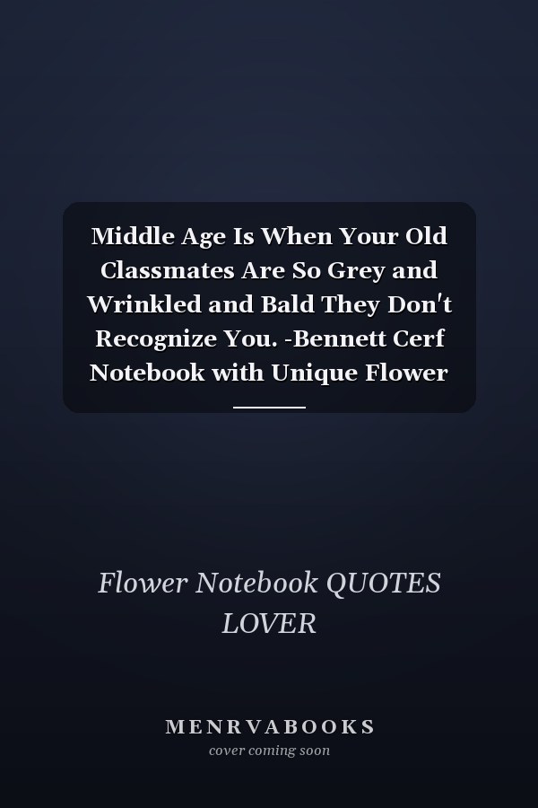 Middle Age Is When Your Old Classmates Are So Grey and Wrinkled and Bald They Don't Recognize You. -Bennett Cerf Notebook with Unique Flower Touch|age Quotes|Journal and Notebook|Gift Lined Notebook|120 Pages