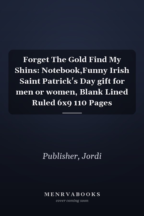 Forget The Gold Find My Shins: Notebook,Funny Irish Saint Patrick's Day gift for men or women, Blank Lined Ruled 6x9 110 Pages