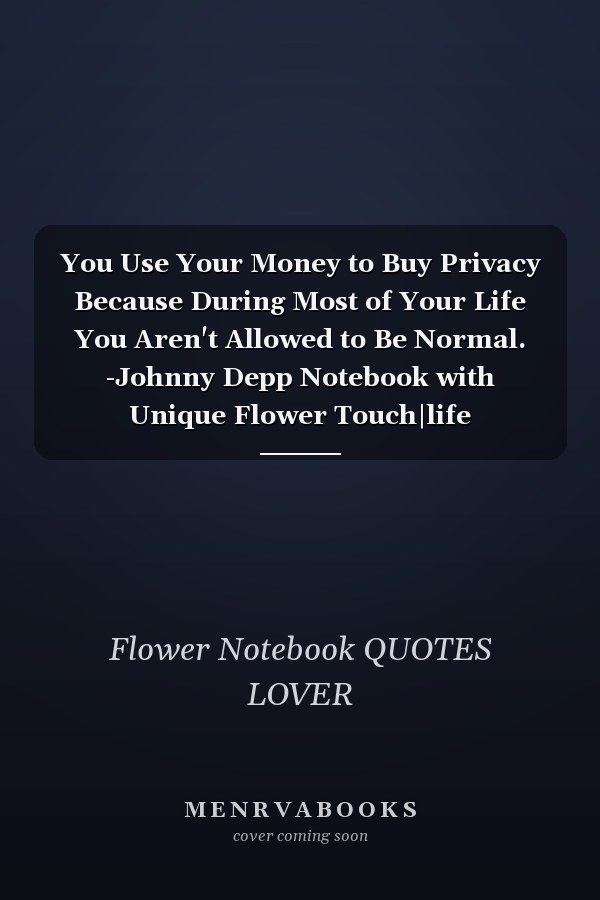 You Use Your Money to Buy Privacy Because During Most of Your Life You Aren't Allowed to Be Normal. -Johnny Depp Notebook with Unique Flower Touch|life Quotes|Journal and Notebook|Gift Lined Notebook|120 Pages