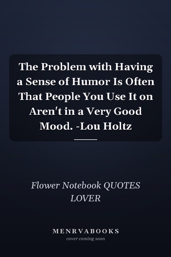 The Problem with Having a Sense of Humor Is Often That People You Use It on Aren't in a Very Good Mood. -Lou Holtz