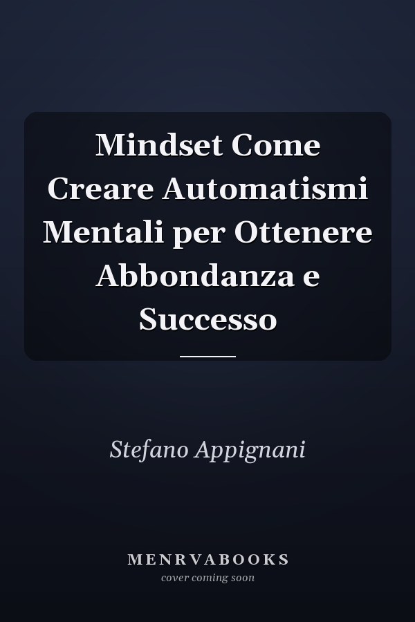 Mindset Come Creare Automatismi Mentali per Ottenere Abbondanza e Successo