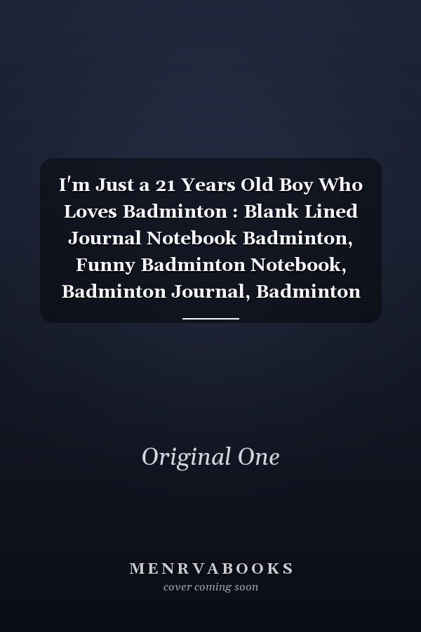 I'm Just a 21 Years Old Boy Who Loves Badminton : Blank Lined Journal Notebook Badminton, Funny Badminton Notebook, Badminton Journal, Badminton Notebook, Ruled, Writing ... for Badminton Lovers, Badminton Gifts