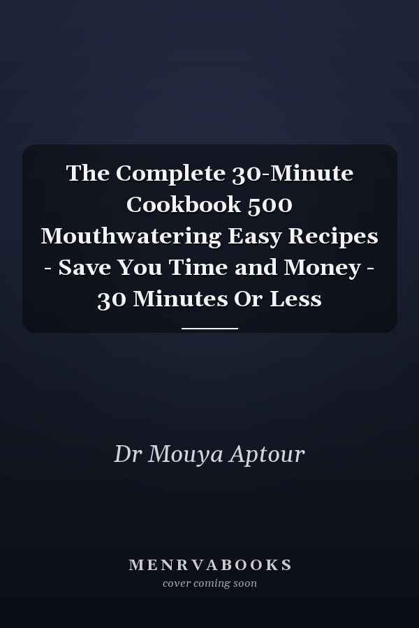The Complete 30-Minute Cookbook 500 Mouthwatering Easy Recipes - Save You Time and Money - 30 Minutes Or Less