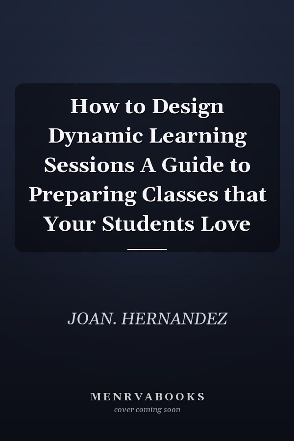 How to Design Dynamic Learning Sessions A Guide to Preparing Classes that Your Students Love