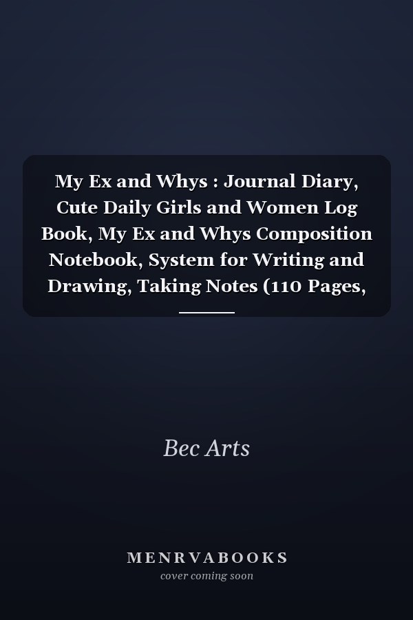 My Ex and Whys : Journal Diary, Cute Daily Girls and Women Log Book, My Ex and Whys Composition Notebook, System for Writing and Drawing, Taking Notes (110 Pages, Lined, 6 X 9)