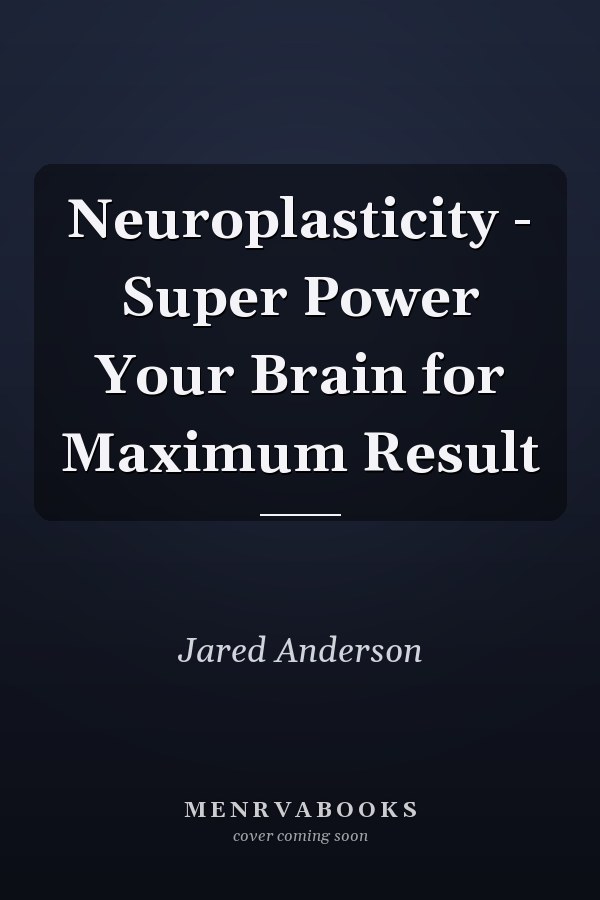 Neuroplasticity - Super Power Your Brain for Maximum Result