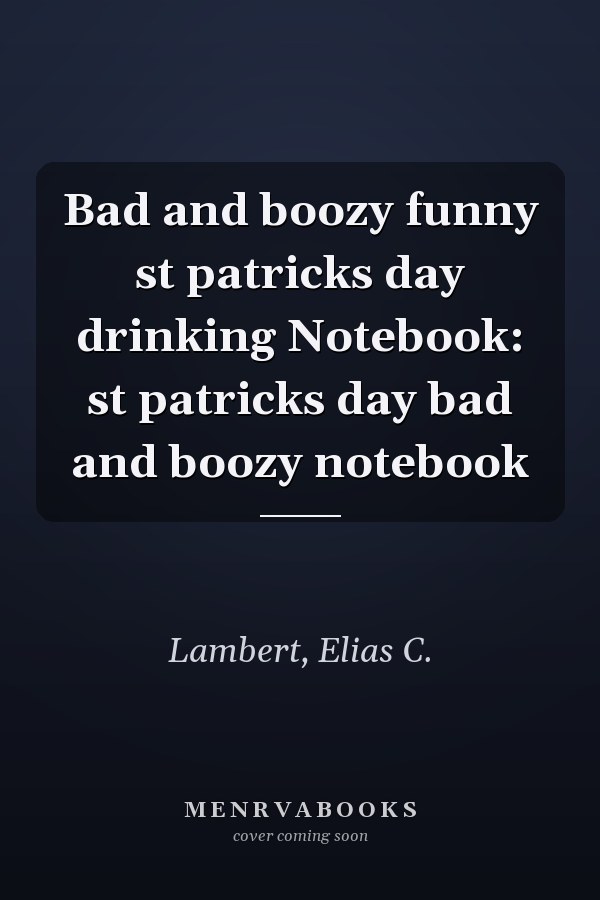 Bad and boozy funny st patricks day drinking Notebook: st patricks day bad and boozy notebook