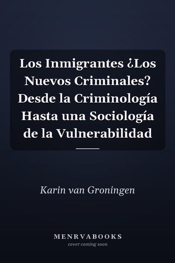 Los Inmigrantes ¿Los Nuevos Criminales? Desde la Criminología Hasta una Sociología de la Vulnerabilidad