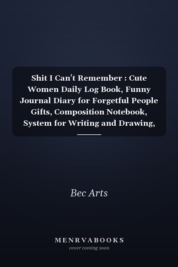 Shit I Can't Remember : Cute Women Daily Log Book, Funny Journal Diary for Forgetful People Gifts, Composition Notebook, System for Writing and Drawing, Passwords Keeper and Taking Notes (110 Pages, Lined, 6 X 9)