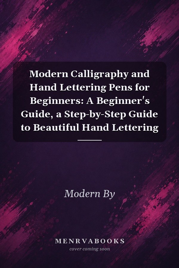 Modern Calligraphy and Hand Lettering Pens for Beginners: A Beginner's Guide, a Step-by-Step Guide to Beautiful Hand Lettering