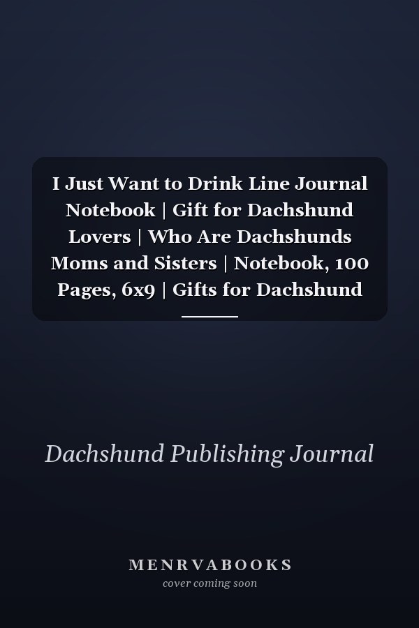 I Just Want to Drink Line Journal Notebook | Gift for Dachshund Lovers | Who Are Dachshunds Moms and Sisters | Notebook, 100 Pages, 6x9 | Gifts for Dachshund Owners. Grooming, Health, Training and Understanding Your Standard Or Miniature Dachshund Dog