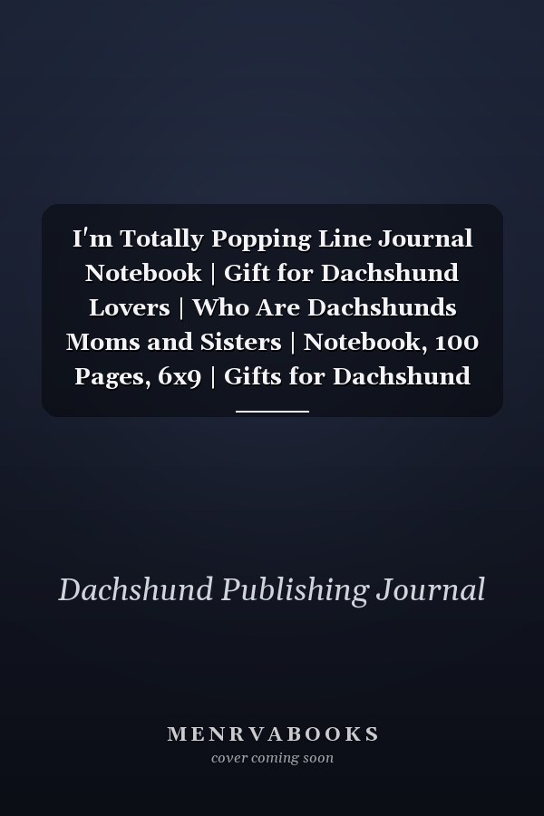 I'm Totally Popping Line Journal Notebook | Gift for Dachshund Lovers | Who Are Dachshunds Moms and Sisters | Notebook, 100 Pages, 6x9 | Gifts for Dachshund Owners. Grooming, Health, Training and Understanding Your Standard Or Miniature Dachshund Dog