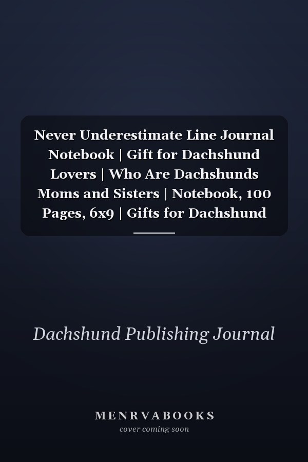 Never Underestimate Line Journal Notebook | Gift for Dachshund Lovers | Who Are Dachshunds Moms and Sisters | Notebook, 100 Pages, 6x9 | Gifts for Dachshund Owners. Grooming, Health, Training and Understanding Your Standard Or Miniature Dachshund Dog