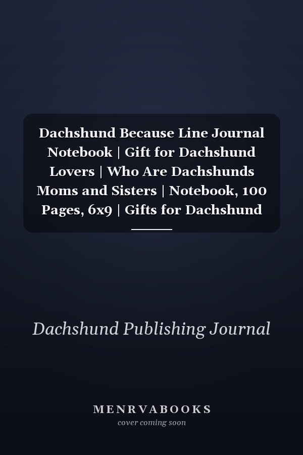 Dachshund Because Line Journal Notebook | Gift for Dachshund Lovers | Who Are Dachshunds Moms and Sisters | Notebook, 100 Pages, 6x9 | Gifts for Dachshund Owners. Grooming, Health, Training and Understanding Your Standard Or Miniature Dachshund Dog