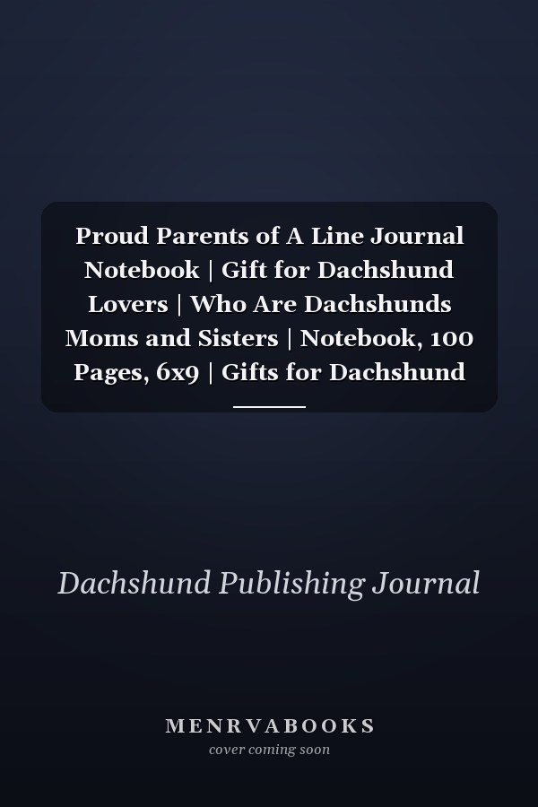 Proud Parents of A Line Journal Notebook | Gift for Dachshund Lovers | Who Are Dachshunds Moms and Sisters | Notebook, 100 Pages, 6x9 | Gifts for Dachshund Owners. Grooming, Health, Training and Understanding Your Standard Or Miniature Dachshund Dog