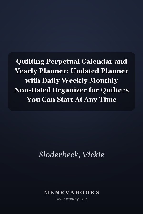 Quilting Perpetual Calendar and Yearly Planner: Undated Planner with Daily Weekly Monthly Non-Dated Organizer for Quilters You Can Start At Any Time