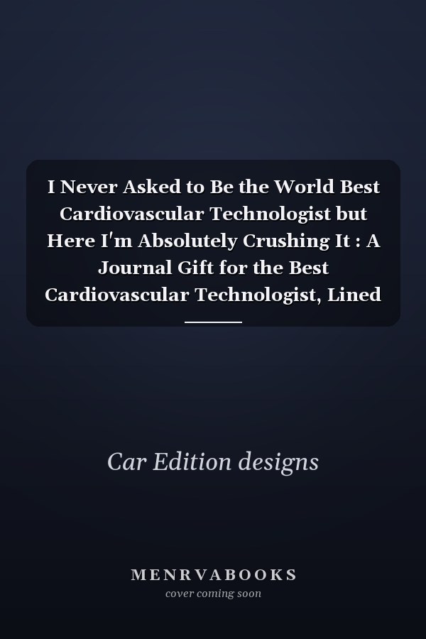 I Never Asked to Be the World Best Cardiovascular Technologist but Here I'm Absolutely Crushing It : A Journal Gift for the Best Cardiovascular Technologist, Lined Journal for a Birthday Gift for Friends and Coworkers, 6*9 Lined Diary Notebook, Journal Or