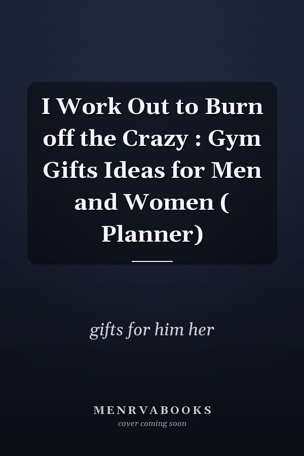 I Work Out to Burn off the Crazy : Gym Gifts Ideas for Men and Women ( Planner)