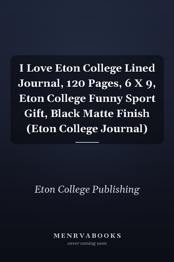 I Love Eton College Lined Journal, 120 Pages, 6 X 9, Eton College Funny Sport Gift, Black Matte Finish (Eton College Journal)