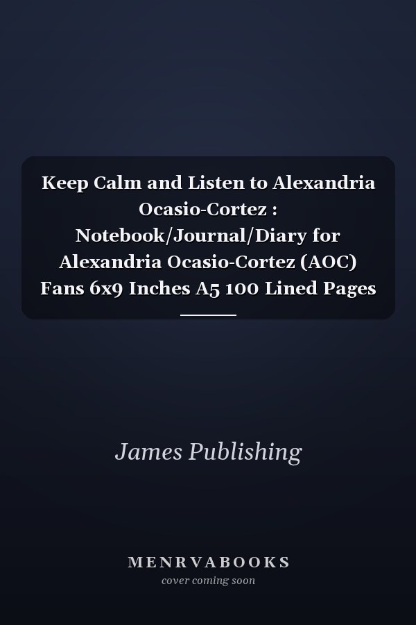 Keep Calm and Listen to Alexandria Ocasio-Cortez : Notebook/Journal/Diary for Alexandria Ocasio-Cortez (AOC) Fans 6x9 Inches A5 100 Lined Pages High Quality Small and Easy to Transport