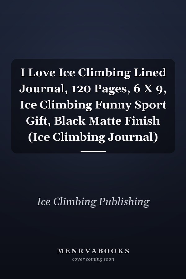 I Love Ice Climbing Lined Journal, 120 Pages, 6 X 9, Ice Climbing Funny Sport Gift, Black Matte Finish (Ice Climbing Journal)